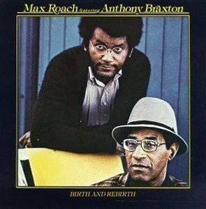 Max Roach Featuring Anthony Braxton – Birth And Rebirth