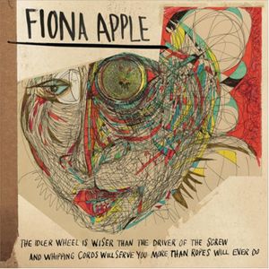Fiona Apple – The Idler Wheel Is Wiser Than The Driver Of The Screw And Whipping Cords Will Serve You More Than Ropes Will Ever Do
