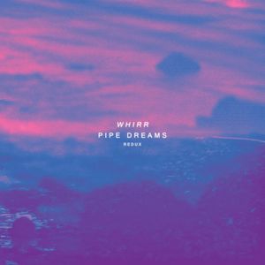 Whirr – Pipe Dreams Redux