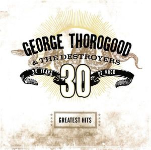 George Thorogood & The Destroyers – Greatest Hits: 30 Years Of Rock
