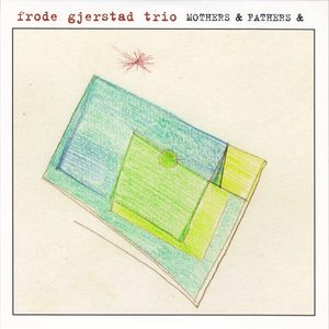 Frode Gjerstad Trio – Mothers & Fathers &