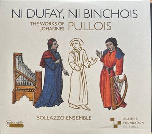 Johannes Pullois, Sollazzo Ensemble – Ni Dufay, Ni Binchois - The Works Of Johannes Pullois