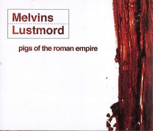 Pigs Of The Roman Empire by Melvins +  Lustmord