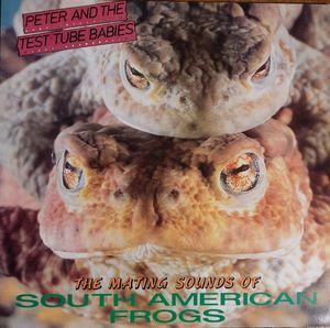The Mating Sounds Of South American Frogs by Peter And The Test Tube Babies